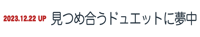 見つめ合うドュエットに夢中